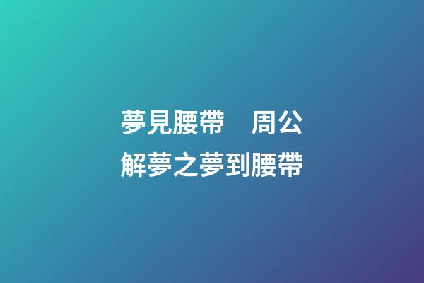 夢見腰帶　周公解夢之夢到腰帶
